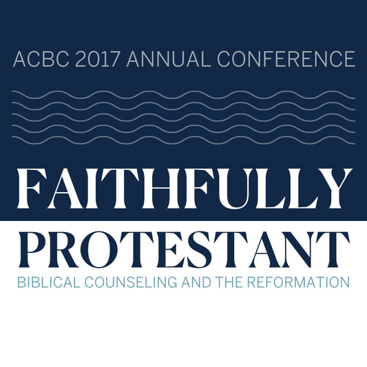 2017: Faithfully Protestant: Biblical Counseling and the Reformation